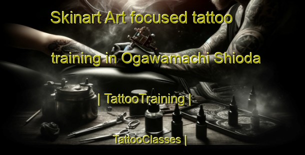 Skinart Art-focused tattoo training in Ogawamachi Shioda | TattooTraining | TattooClasses | SkinartTraining-Japan